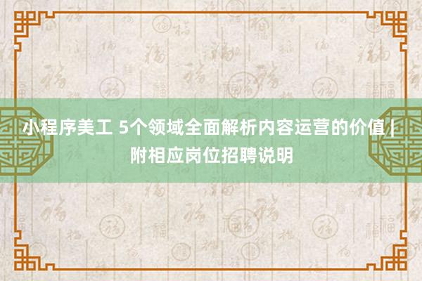 小程序美工 5个领域全面解析内容运营的价值 | 附相应岗位招聘说明