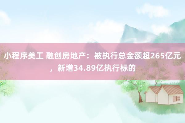 小程序美工 融创房地产：被执行总金额超265亿元，新增34.89亿执行标的