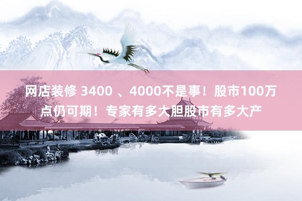 网店装修 3400 、4000不是事！股市100万点仍可期！专家有多大胆股市有多大产