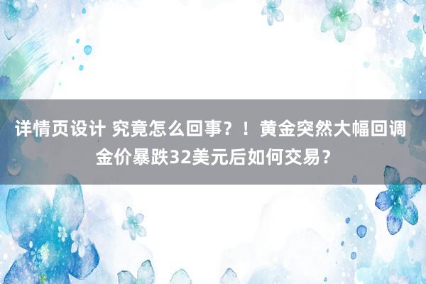 详情页设计 究竟怎么回事？！黄金突然大幅回调 金价暴跌32美元后如何交易？