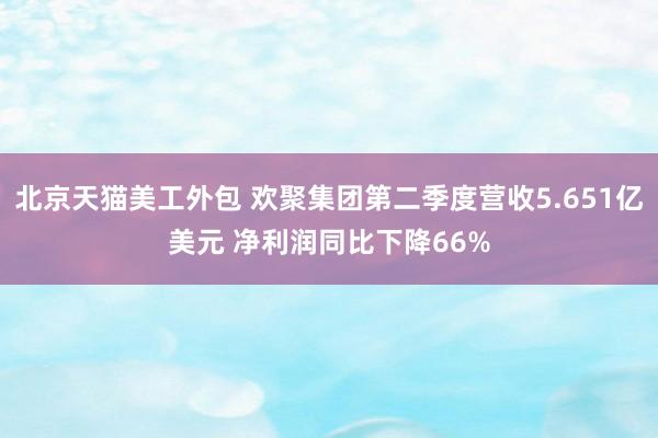 北京天猫美工外包 欢聚集团第二季度营收5.651亿美元 净利润同比下降66%