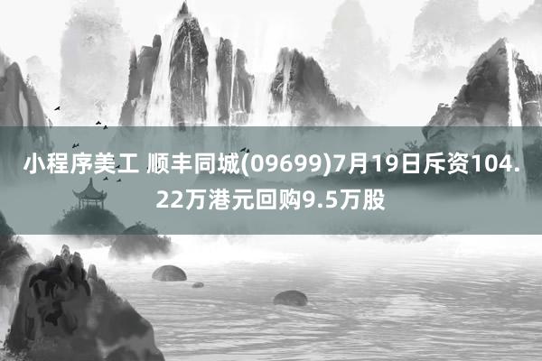 小程序美工 顺丰同城(09699)7月19日斥资104.22万港元回购9.5万股