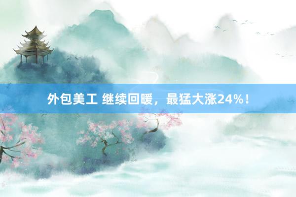 外包美工 继续回暖，最猛大涨24%！