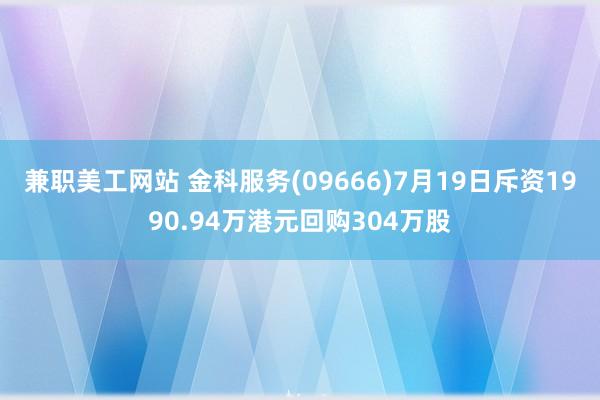 兼职美工网站 金科服务(09666)7月19日斥资1990.94万港元回购304万股