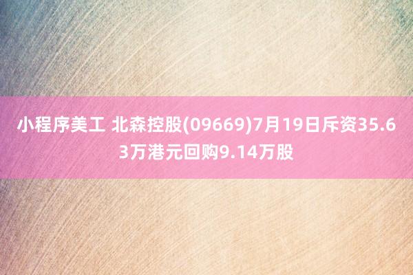 小程序美工 北森控股(09669)7月19日斥资35.63万港元回购9.14万股