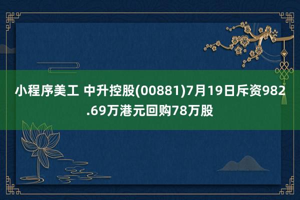 小程序美工 中升控股(00881)7月19日斥资982.69万港元回购78万股